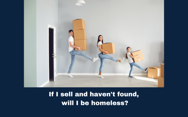 If I sell and haven’t found, will I be homeless?